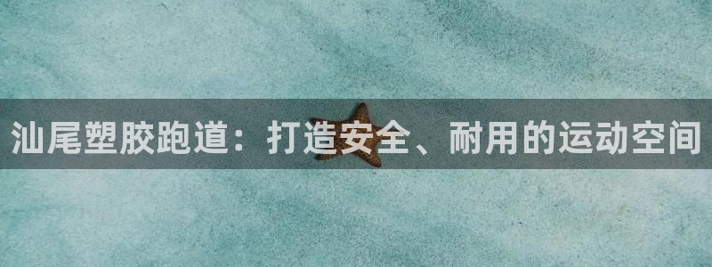 谈球吧是黑台子吗知乎小说：汕尾塑胶跑道：打造安全、耐用的运动空间