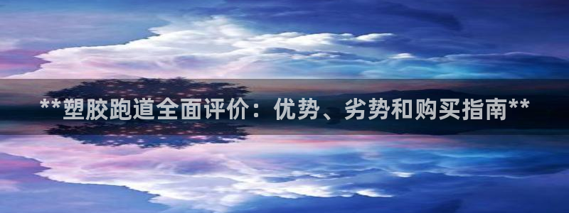 谈球吧体育app下载足球直播：**塑胶跑道全面评价：优势、劣势和购买指南**
