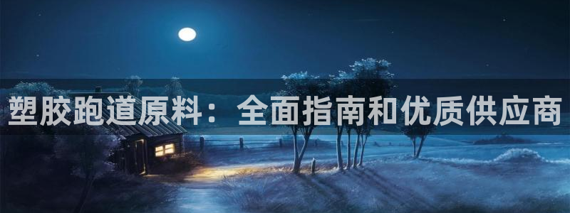 谈球吧平台正规吗：塑胶跑道原料：全面指南和优质供应商