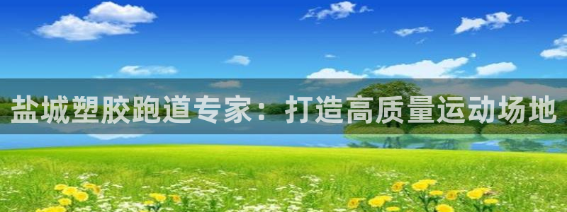谈球吧属于哪个旗下：盐城塑胶跑道专家：打造高质量运动场地