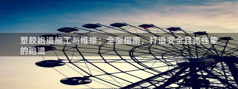 谈球吧体育赛事入口：塑胶跑道施工与维修：全面指南，打造安全且高性能
的跑道