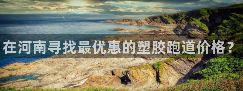 谈球吧app官方下载：在河南寻找最优惠的塑胶跑道价格？