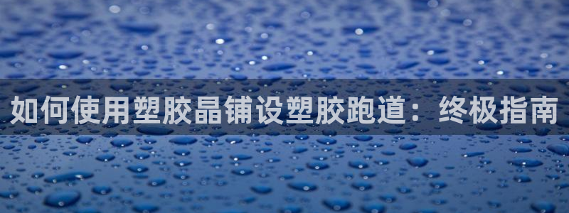 谈球吧登录：如何使用塑胶晶铺设塑胶跑道：终极指南