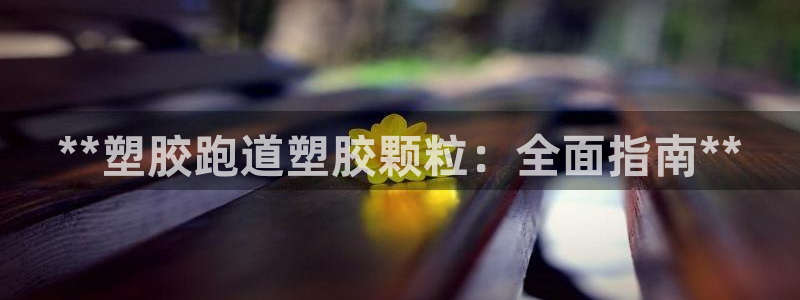 谈球吧App：**塑胶跑道塑胶颗粒：全面指南**