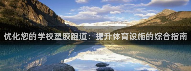 谈球吧APP入口：优化您的学校塑胶跑道：提升体育设施