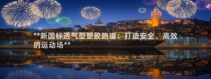 谈球吧咋样黑钱：**新国标透气型塑胶跑道：打造安全、高效
的运动场**