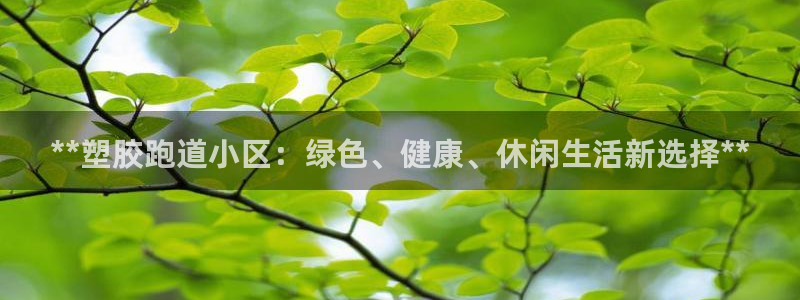 谈球吧官网app：**塑胶跑道小区：绿色、健康、休闲生活新选择**