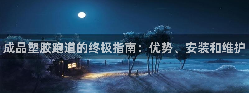 谈球吧是黑台子吗还是白台子好：成品塑胶跑道的终极指南：优势、安装和维护