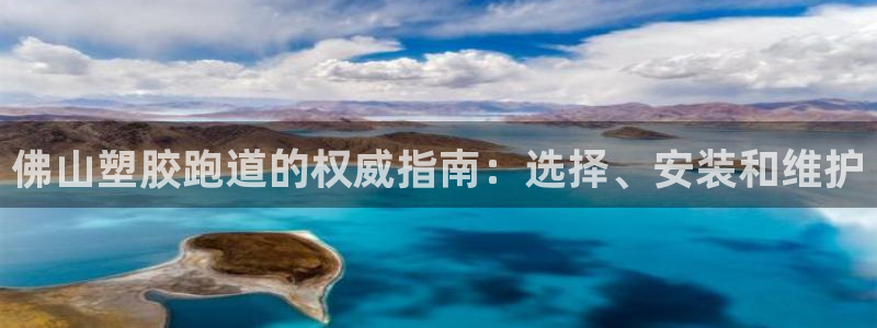 谈球吧app下载：佛山塑胶跑道的权威指南：选择、安装
