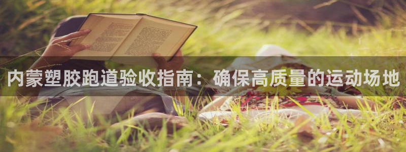 谈球吧体育官网在线入口：内蒙塑胶跑道验收指南：确保高质量的运动场地