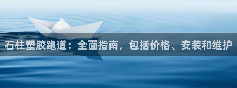 谈球吧是黑台子吗还是白台子好：石柱塑胶跑道：全面指南