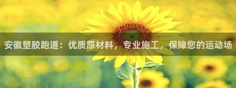 谈球吧app赛事分析在哪里看到：安徽塑胶跑道：优质原材料，专业施工，保障您的运动场