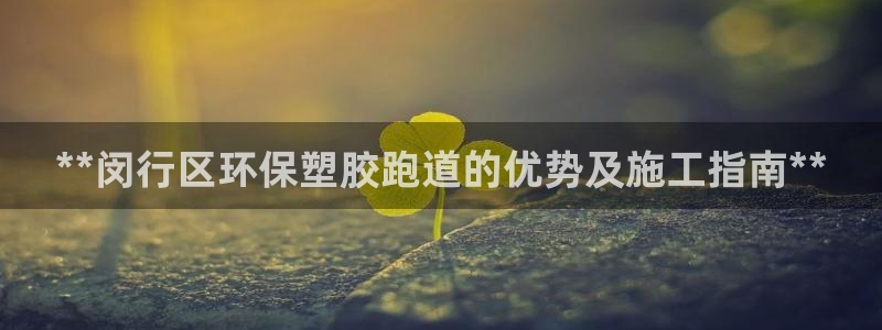 谈球吧app下载：**闵行区环保塑胶跑道的优势及施工