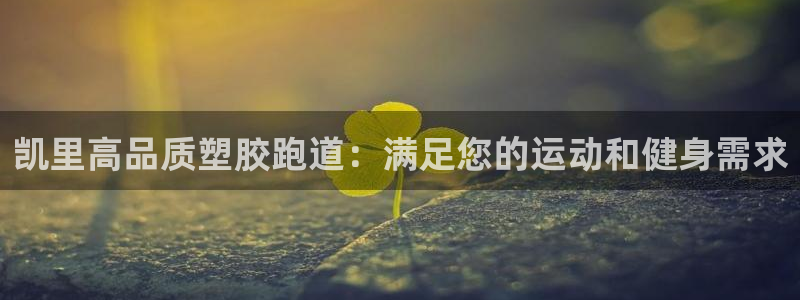 谈球吧靠谱吗：凯里高品质塑胶跑道：满足您的运动和健身需求