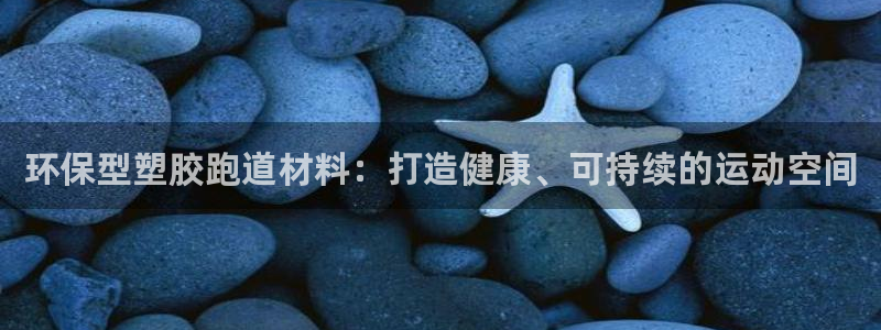 谈球吧体育赛事：环保型塑胶跑道材料：打造健康、可持续