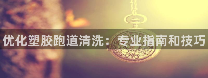 谈球吧体育app下载官网苹果手机：优化塑胶跑道清洗：专业指南和技巧