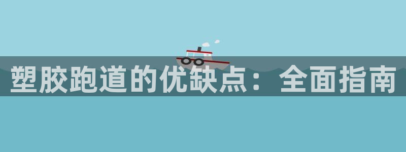 谈球吧app赛事分析报告怎么做：塑胶跑道的优缺点：全