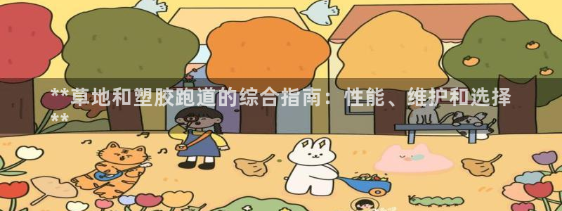 谈球吧体育综合台：**草地和塑胶跑道的综合指南：性能、维护和选择
**