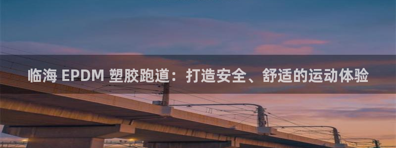 谈球吧电子：临海 EPDM 塑胶跑道：打造安全、舒适的运动体验