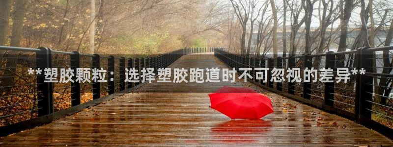 谈球吧体育app下载中心在哪找：**塑胶颗粒：选择塑