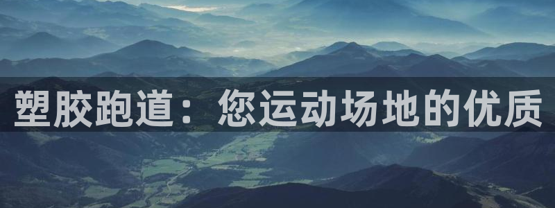 谈球吧官网在线入口手机版下载苹果：塑胶跑道：您运动场地的优质