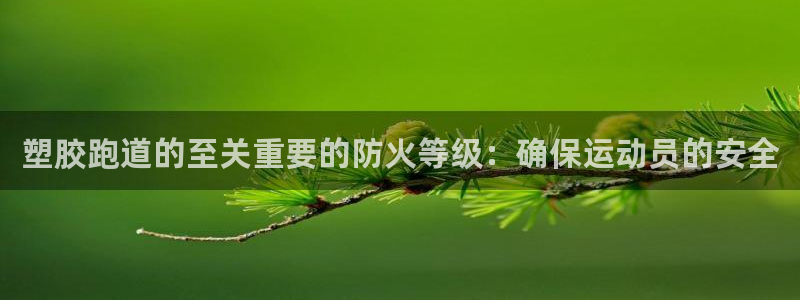 谈球吧算违法行为吗为什么：塑胶跑道的至关重要的防火等级：确保运动员的安全
