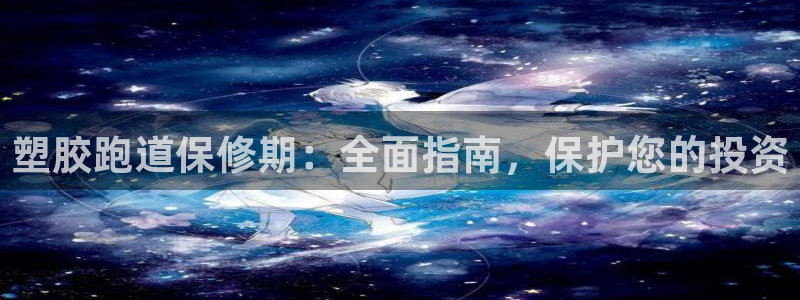 谈球吧官网在线入口手机版：塑胶跑道保修期：全面指南，