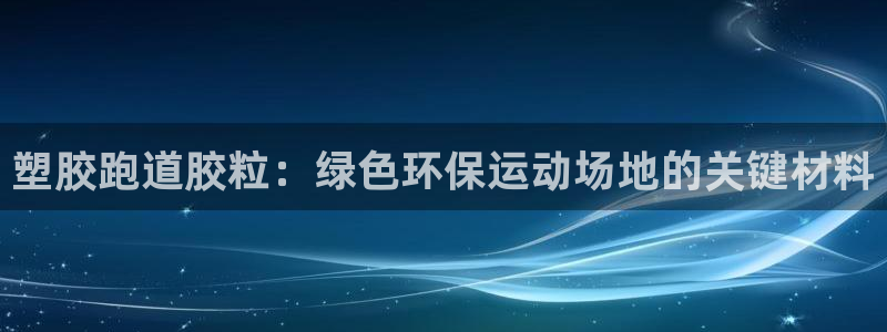 谈球吧的聊天软件下载：塑胶跑道胶粒：绿色环保运动场地的关键材料