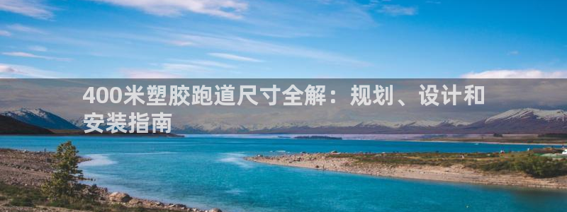 谈球吧在线登录免费观看：400米塑胶跑道尺寸全解：规划、设计和
安装指南