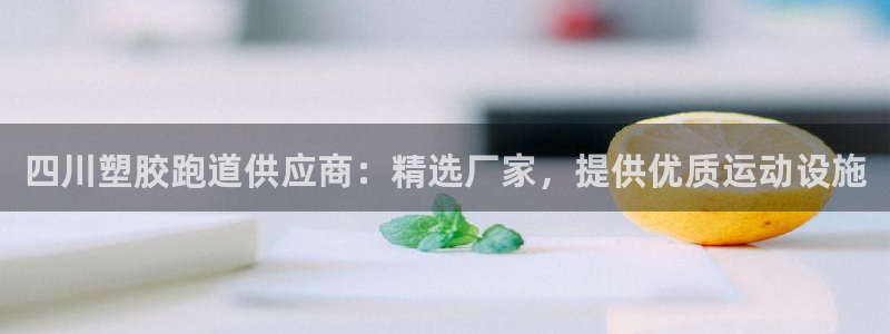 谈球吧平台正规吗可靠吗知乎：四川塑胶跑道供应商：精选