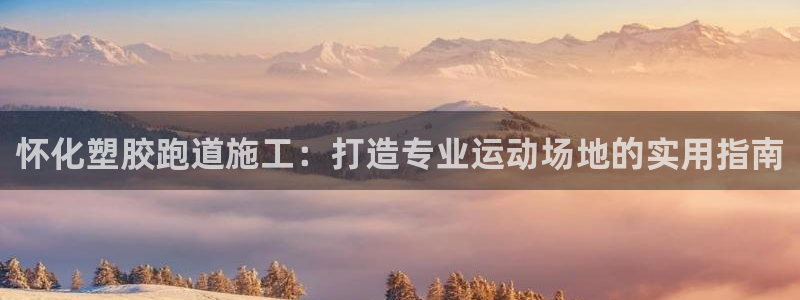 谈球吧咋样：怀化塑胶跑道施工：打造专业运动场地的实用