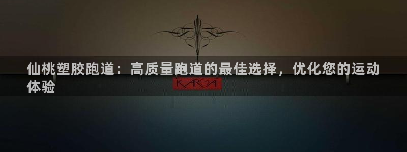 谈球吧在线：仙桃塑胶跑道：高质量跑道的最佳选择，优化您的运动
体验