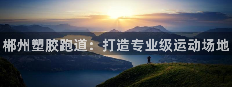 谈球吧怎么充值：郴州塑胶跑道：打造专业级运动场地