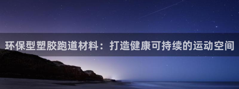 谈球吧在线观看：环保型塑胶跑道材料：打造健康可持续的