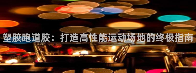 谈球吧app体育：塑胶跑道胶：打造高性能运动场地的终极指南