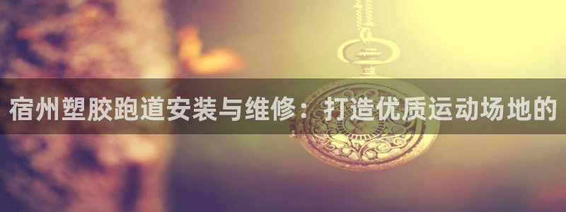 谈球吧属于哪个：宿州塑胶跑道安装与维修：打造优质运动场地的