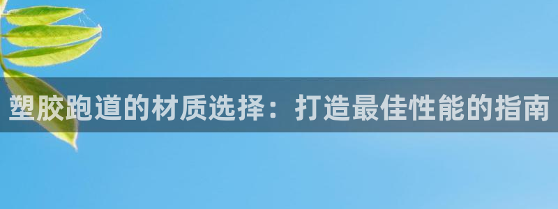 谈球吧官网在线入口免费观看视频网站：塑胶跑道的材质选择：打造最佳性能的指南