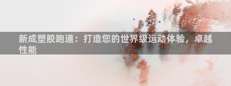 谈球吧体育app下载足球直播软件：新成塑胶跑道：打造您的世界级运动体验，卓越
性能