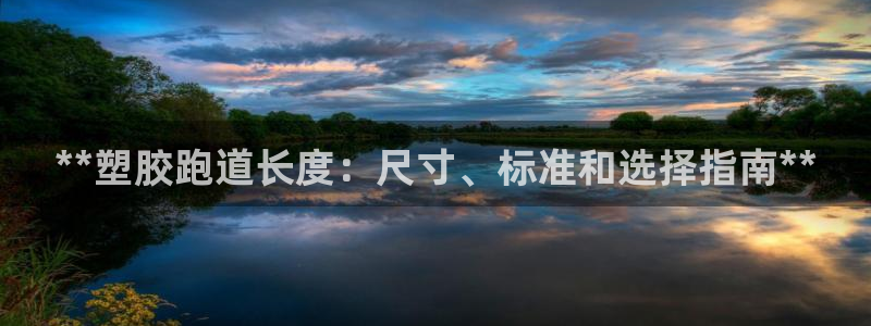 谈球吧体育综合台：**塑胶跑道长度：尺寸、标准和选择指南**