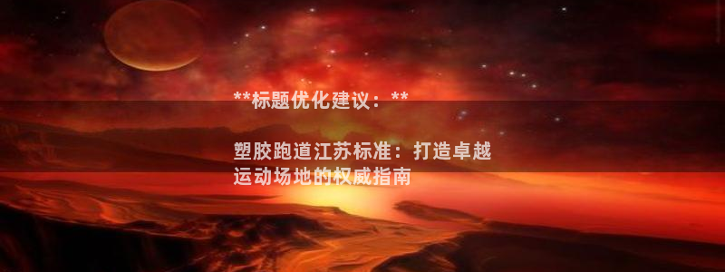 谈球吧买球提现：**标题优化建议：**

塑胶跑道江苏标准：打造卓越
运动场地的权威指南