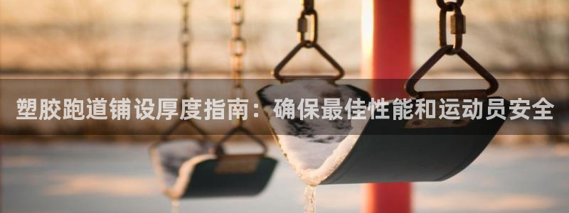 谈球吧体育app下载中心在哪找：塑胶跑道铺设厚度指南