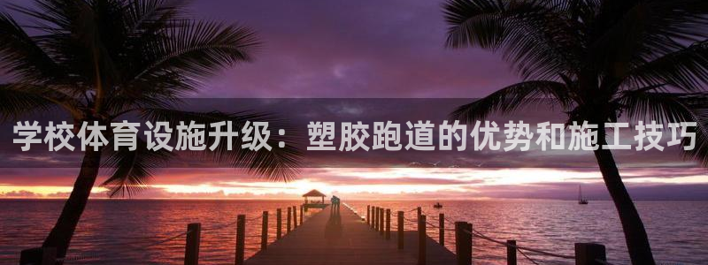谈球吧app下载ios：学校体育设施升级：塑胶跑道的优势和施工技巧