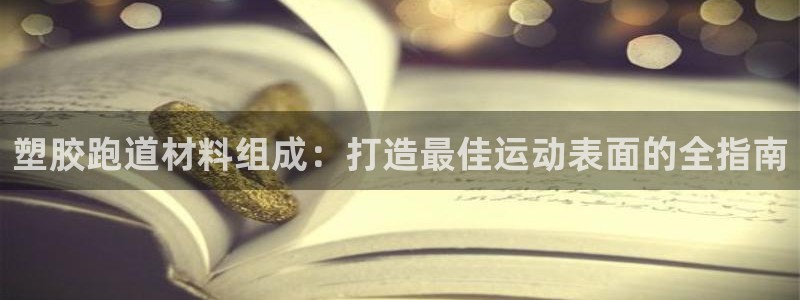 谈球吧体育app下载官网手机版安装：塑胶跑道材料组成：打造最佳运动表面的全指南