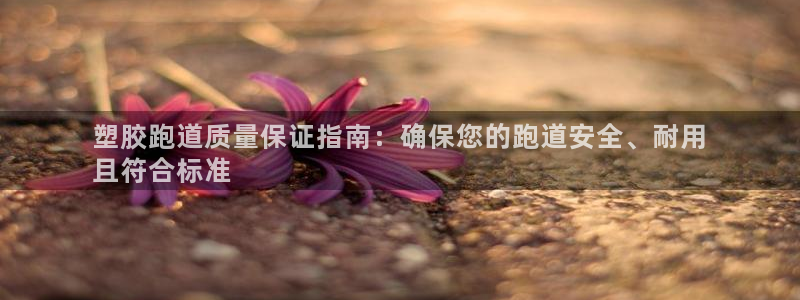 谈球吧app在哪里下载：塑胶跑道质量保证指南：确保您