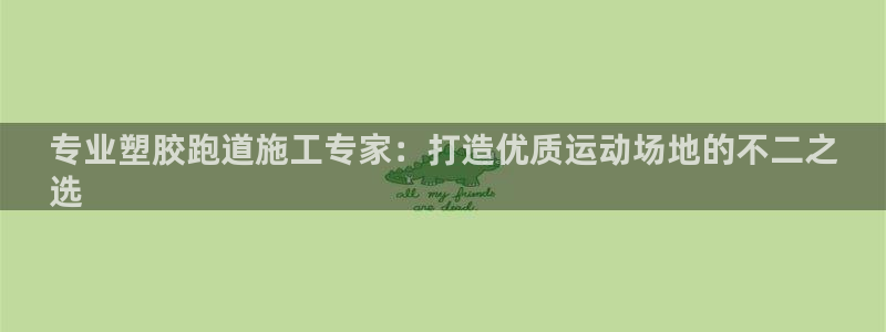 谈球吧官网app：专业塑胶跑道施工专家：打造优质运动