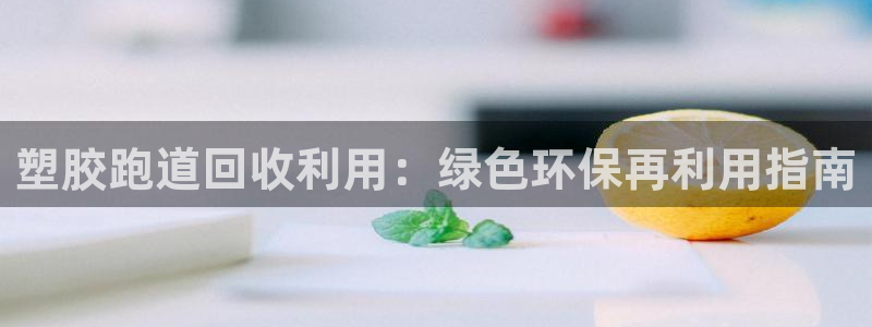 谈球吧官网首页：塑胶跑道回收利用：绿色环保再利用指南