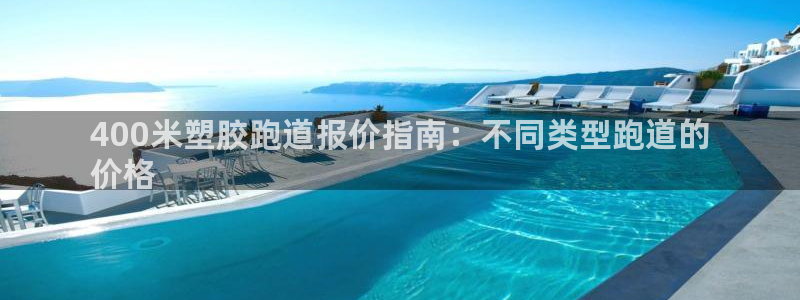 谈球吧体育官网在线入口：400米塑胶跑道报价指南：不同类型跑道的
价格