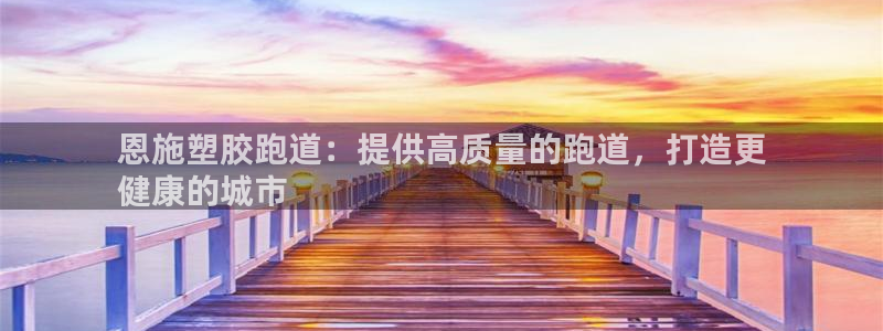谈球吧在线：恩施塑胶跑道：提供高质量的跑道，打造更
健康的城市