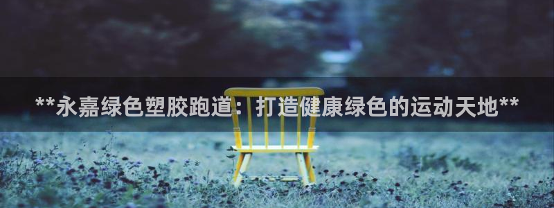 谈球吧属于哪个旗下的品牌：**永嘉绿色塑胶跑道：打造