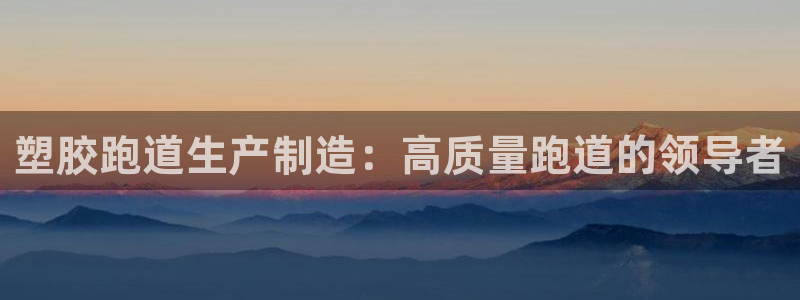 谈球吧体育app官网下载：塑胶跑道生产制造：高质量跑